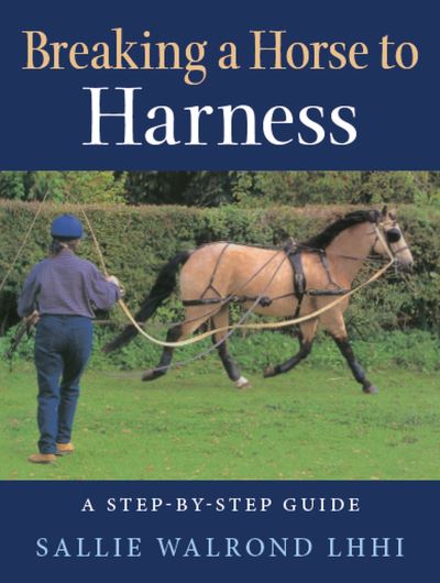 Breaking a Horse to Harness: A Step-by-Step Guide - Sallie Walrond - Livros - The Crowood Press Ltd - 9781908809995 - 14 de março de 2022
