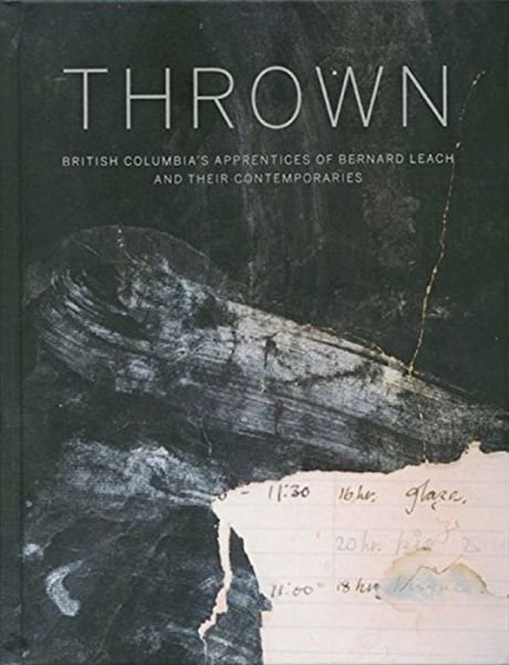 Cover for Gwyn Hanssen Pigott · Thrown: British Columbia's Apprenctices of Bernard Leach and Their Contemporaries (Hardcover Book) (2014)