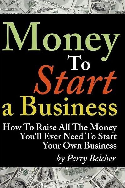 Cover for Perry Belcher · Money to Start a Business: How to Raise All the Money You'll Ever Need to Start Your Own Business (Paperback Book) (2011)
