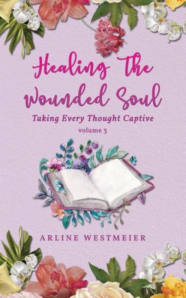 Cover for Westmeier Arline Westmeier · Healing the Wounded Soul: Taking Every Thought Captive Volume 3 (Paperback Book) (2020)