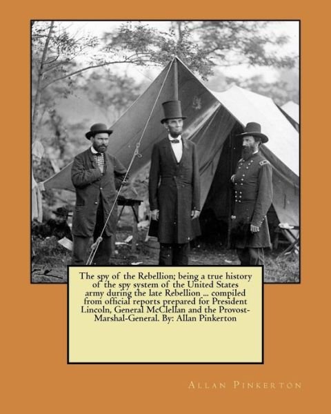Cover for Allan Pinkerton · The spy of the Rebellion; being a true history of the spy system of the United States army during the late Rebellion ... compiled from official ... Provost-Marshal-General. By (Paperback Bog) (2017)