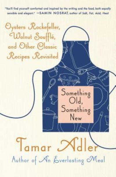 Cover for Tamar Adler · Something Old, Something New: Oysters Rockefeller, Walnut Souffle, and Other Classic Recipes Revisited (Paperback Book) (2019)