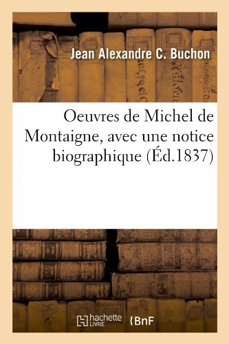 Oeuvres de Michel de Montaigne, Avec Une Notice Biographique (Ed.1837) - Litterature - Jean Alexandre C Buchon - Libros - Hachette Livre - BNF - 9782012758995 - 1 de junio de 2012