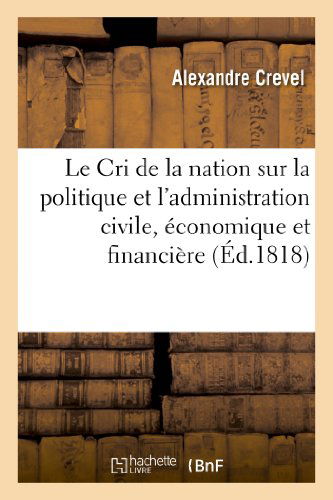 Cover for Crevel-a · Le Cri De La Nation Sur La Politique et L'administration Civile, Économique et Financière (Paperback Book) [French edition] (2013)