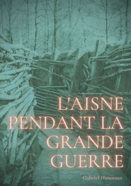 Cover for Gabriel Hanotaux · L'Aisne pendant la grande guerre (Paperback Book) (2021)