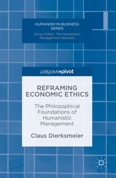 Cover for Claus Dierksmeier · Reframing Economic Ethics: The Philosophical Foundations of Humanistic Management - Humanism in Business Series (Hardcover Book) [1st ed. 2016 edition] (2016)