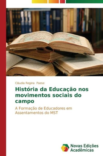 Cover for Cláudia Regina Paese · História Da Educação Nos Movimentos Sociais Do Campo: a Formação De Educadores Em Assentamentos Do Mst (Paperback Book) [Portuguese edition] (2014)