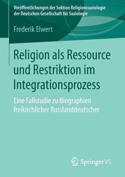 Cover for Frederik Elwert · Religion ALS Ressource Und Restriktion Im Integrationsprozess: Eine Fallstudie Zu Biographien Freikirchlicher Russlanddeutscher - Veroeffentlichungen Der Sektion Religionssoziologie Der Deuts (Paperback Book) [2015 edition] (2015)