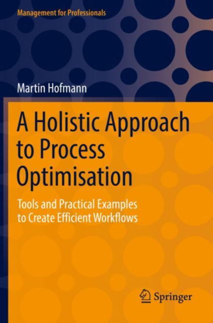 Cover for Martin Hofmann · A Holistic Approach to Process Optimisation: Tools and Practical Examples to Create Efficient Workflows - Management for Professionals (Paperback Book) [1st ed. 2021 edition] (2022)