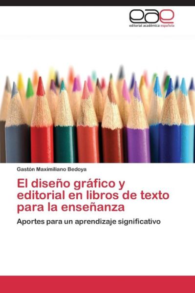 Cover for Gastón Maximiliano Bedoya · El Diseño Gráfico Y Editorial en Libros De Texto Para La Enseñanza: Aportes Para Un Aprendizaje Significativo (Paperback Book) [Spanish edition] (2014)