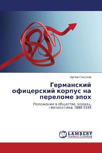 Cover for Artem Sokolov · Germanskiy Ofitserskiy Korpus Na Perelome Epokh: Polozhenie V Obshchestve, Moral', Geopolitika. 1888-1939 (Paperback Book) [Russian edition] (2012)