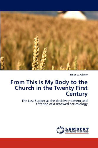 Cover for Janos G. Glaser · From This is My Body to the Church in the Twenty First Century: the Last Supper As the Decisive Moment and Criterion of a Renewed Ecclesiology (Taschenbuch) (2012)