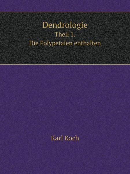 Dendrologie Theil 1. Die Polypetalen Enthalten - Karl Koch - Books - Book on Demand Ltd. - 9785519087995 - August 23, 2014