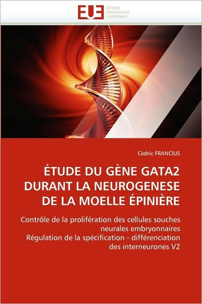 Cover for Cédric Francius · Étude Du Gène Gata2 Durant La Neurogenese De La Moelle Épinière: Contrôle De La Prolifération Des Cellules Souches Neurales Embryonnaires Régulation ... - Différenciation Des Interneurones V2 (Paperback Book) (2018)