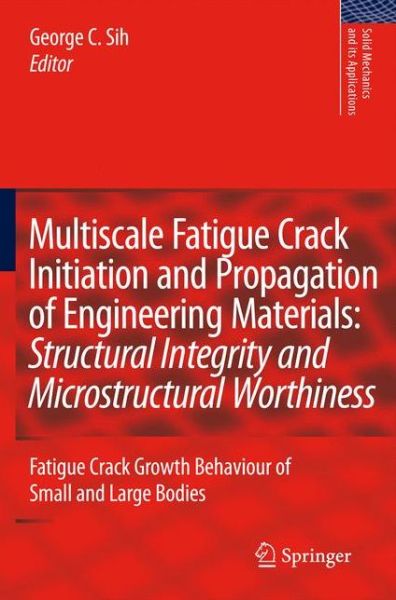 Multiscale Fatigue Crack Initiation and Propagation of Engineering Materials: Structural Integrity and Microstructural Worthiness: Fatigue Crack Growth Behaviour of Small and Large Bodies - Solid Mechanics and Its Applications - George C Sih - Livros - Springer - 9789048178995 - 28 de outubro de 2010