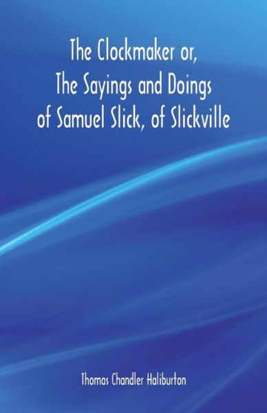 The Clockmaker or, The Sayings and Doings of Samuel Slick, of Slickville - Thomas Chandler Haliburton - Kirjat - Alpha Edition - 9789352970995 - lauantai 12. toukokuuta 2018