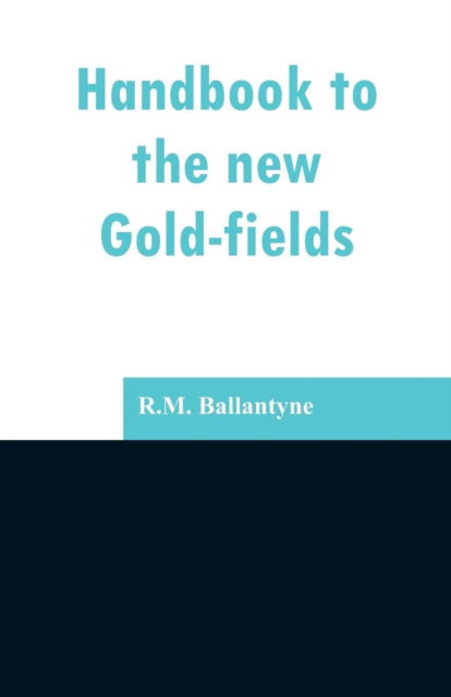 Handbook to the new Gold-fields - Robert Michael Ballantyne - Livres - Alpha Edition - 9789353296995 - 13 février 2019