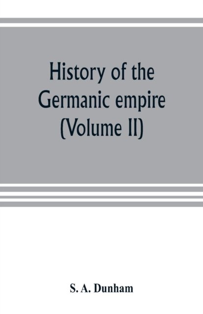 History of the Germanic empire (Volume II) - S A Dunham - Kirjat - Alpha Edition - 9789353803995 - maanantai 15. heinäkuuta 2019