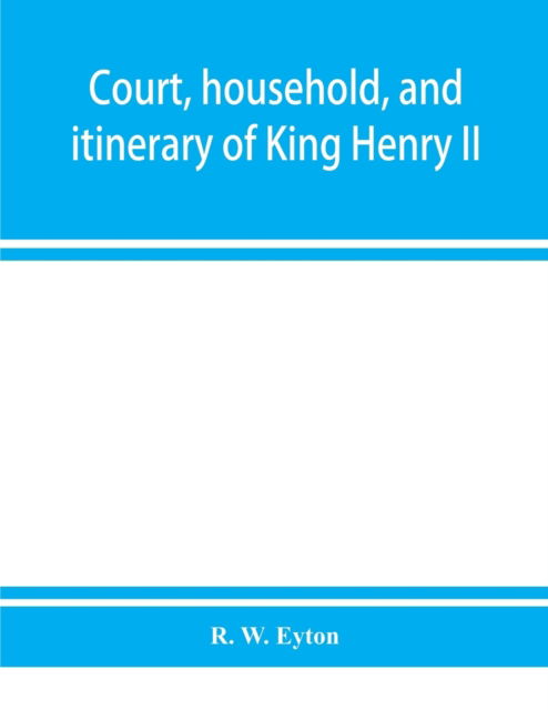 Cover for R W Eyton · Court, household, and itinerary of King Henry II (Paperback Book) (2019)