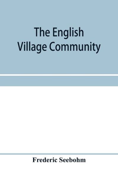 Cover for Frederic Seebohm · The English village community, examined in its relations to the manorial and tribal systems and to the common or open field system of husbandry; an essay in economic history (Paperback Book) (2020)