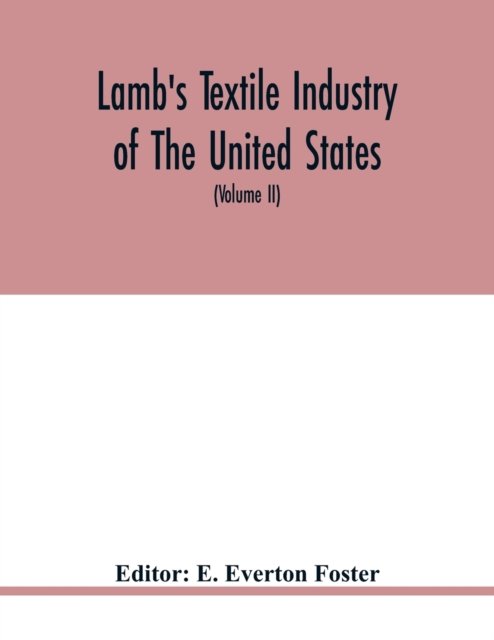 Cover for E Everton Foster · Lamb's textile industry of the United States, embracing biographical sketches of prominment men and a historical resume of the progress of textile manufacture from the earliest records to the present time (Volume II) (Taschenbuch) (2020)