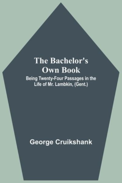 Cover for George Cruikshank · The Bachelor's Own Book; Being Twenty-Four Passages in the Life of Mr. Lambkin, (Gent.) (Paperback Book) (2021)