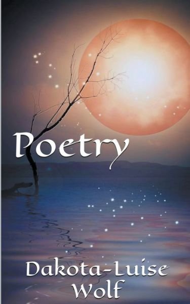 Poetry - Volume Two - Poetry - Dakota-Luise Wolf - Books - Dakota-Luise Wolf - 9798201465995 - August 24, 2021