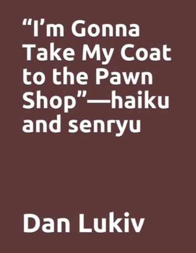 Cover for Dan Lukiv · I'm Gonna Take My Coat to the Pawn Shop-haiku and senryu (Paperback Bog) (2021)