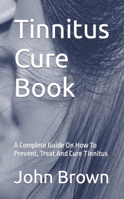 Cover for John Brown · Tinnitus Cure Book: A Complete Guide On How To Prevent, Treat And Cure Tinnitus (Paperback Book) (2022)