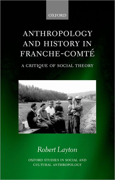 Cover for Layton, Robert (Professor of Anthropology, Professor of Anthropology, University of Durham) · Anthropology and History in Franche-Comte: A Critique of Social Theory - Oxford Studies in Social and Cultural Anthropology (Hardcover Book) (2000)