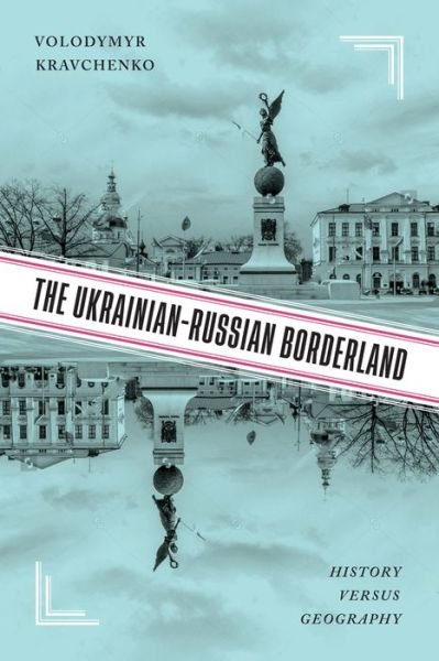 Cover for Volodymyr V. Kravchenko · The Ukrainian-Russian Borderland: History versus Geography (Gebundenes Buch) (2022)
