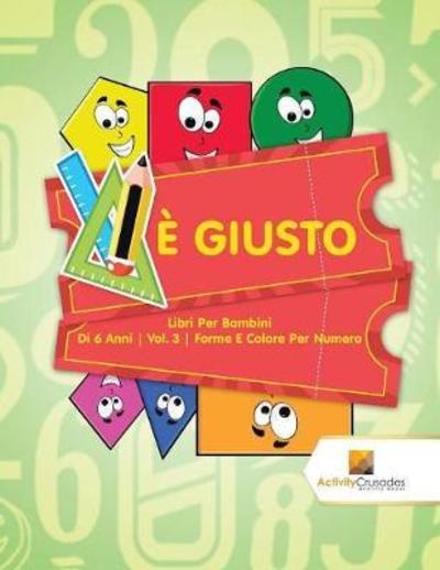 È Giusto Libri Per Bambini Di 6 Anni | Vol. 3 | Forme E Colore Per Numero - Activity Crusades - Kirjat - Activity Crusades - 9780228222996 - keskiviikko 1. marraskuuta 2017