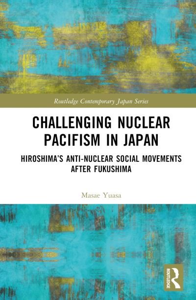 Cover for Masae Yuasa · Challenging Nuclear Pacifism in Japan: Hiroshima's Anti-nuclear Social Movements - Routledge Contemporary Japan Series (Hardcover Book) (2023)