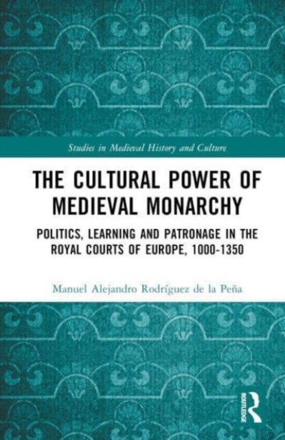 Cover for Manuel Alejandro Rodriguez de la Pena · The Cultural Power of Medieval Monarchy: Politics, Learning and Patronage in the Royal Courts of Europe, 1000–1300 - Studies in Medieval History and Culture (Hardcover Book) (2023)