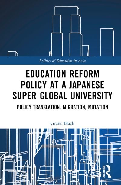 Cover for Black, Grant (Chuo University, Japan) · Education Reform Policy at a Japanese Super Global University: Policy Translation, Migration and Mutation - Politics of Education in Asia (Gebundenes Buch) (2022)