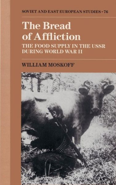 Cover for Moskoff, William (Lake Forest College, Illinois) · The Bread of Affliction: The Food Supply in the USSR during World War II - Cambridge Russian, Soviet and Post-Soviet Studies (Hardcover Book) (1990)