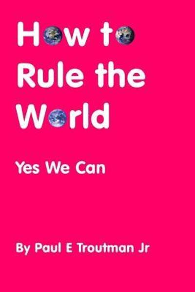 Cover for Mr. Paul E. Troutman Jr. · How to Rule the World Yes We Can (Paperback Book) (2016)