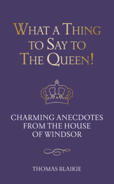 Cover for Thomas Blaikie · What a Thing to Say to the Queen!: Charming anecdotes from the House of Windsor - Updated edition (Hardcover Book) (2022)