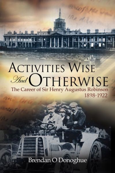 Cover for Brendan O'donoghue · Activities Wise and Otherwise: the Career of Sir Henry Augustus Robinson, 1898-1922 (Hardcover Book) (2015)