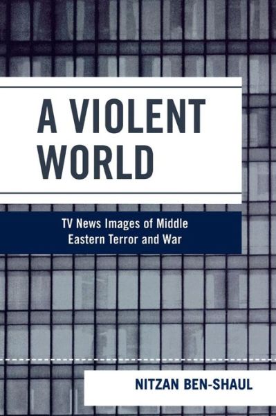 Cover for Nitzan Ben-Shaul · A Violent World: TV News Images of Middle Eastern Terror and War - Critical Media Studies: Institutions, Politics, and Culture (Paperback Book) (2007)