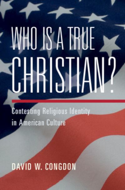 Cover for Congdon, David W. (University Press of Kansas) · Who Is a True Christian?: Contesting Religious Identity in American Culture (Hardcover Book) (2024)