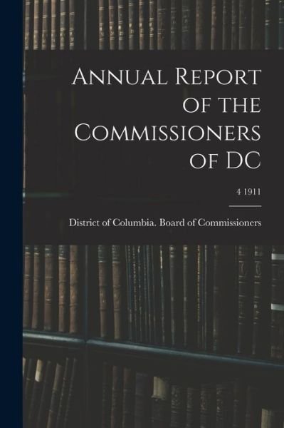 Cover for District of Columbia Board of Commis · Annual Report of the Commissioners of DC; 4 1911 (Pocketbok) (2021)
