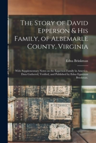 Cover for Edna (Epperson) 1880- Brinkman · The Story of David Epperson &amp; His Family, of Albemarle County, Virginia; With Supplementary Notes on the Epperson Family in America. Data Gathered, Verified, and Published by Edna Epperson Brinkman. (Paperback Book) (2021)