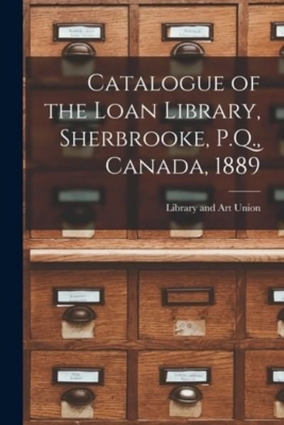 Cover for Qu Library and Art Union (Sherbrooke · Catalogue of the Loan Library, Sherbrooke, P.Q., Canada, 1889 [microform] (Pocketbok) (2021)