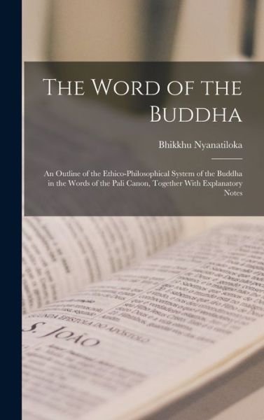 Cover for Bhikkhu Nyanatiloka · Word of the Buddha; an Outline of the Ethico-Philosophical System of the Buddha in the Words of the Pali Canon, Together with Explanatory Notes (Book) (2022)