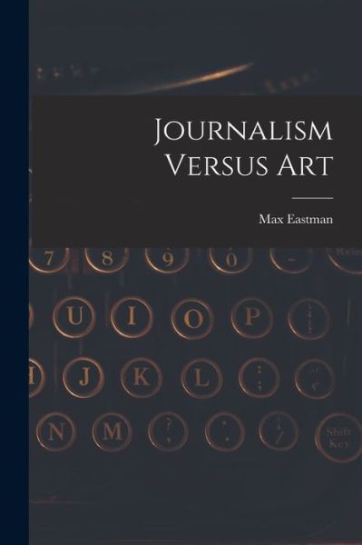 Journalism Versus Art - Max Eastman - Books - Creative Media Partners, LLC - 9781015863996 - October 27, 2022