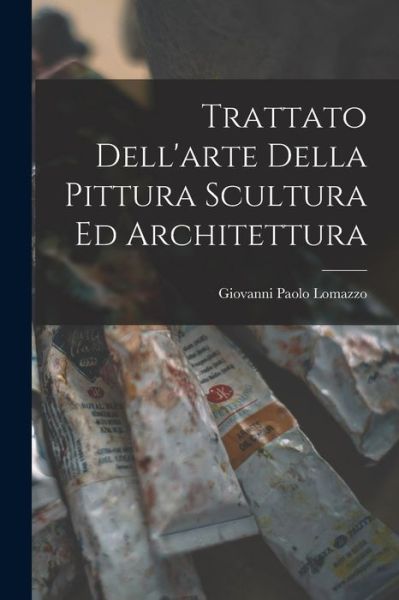 Cover for Giovanni Paolo Lomazzo · Trattato Dell'arte Della Pittura Scultura Ed Architettura (Book) (2022)