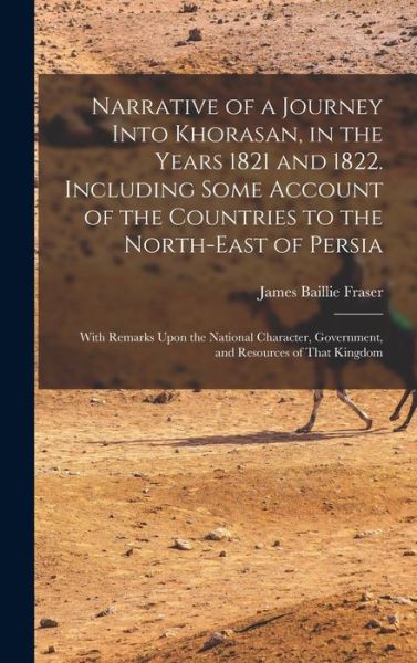 Cover for James Baillie Fraser · Narrative of a Journey into Khorasan, in the Years 1821 and 1822. Including Some Account of the Countries to the North-East of Persia; with Remarks upon the National Character, Government, and Resources of That Kingdom (Book) (2022)