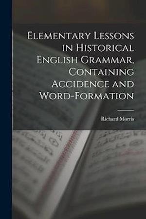 Elementary Lessons in Historical English Grammar, Containing Accidence and Word-Formation - Richard Morris - Livres - Creative Media Partners, LLC - 9781018916996 - 27 octobre 2022