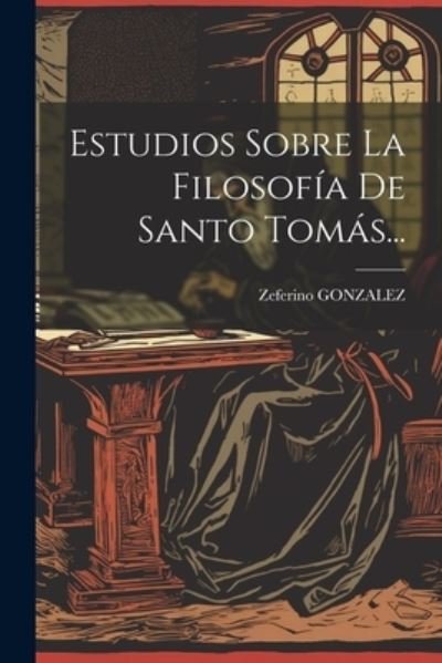 Cover for Zeferino Gonzalez · Estudios Sobre la Filosofía de Santo TomáS... (Buch) (2023)
